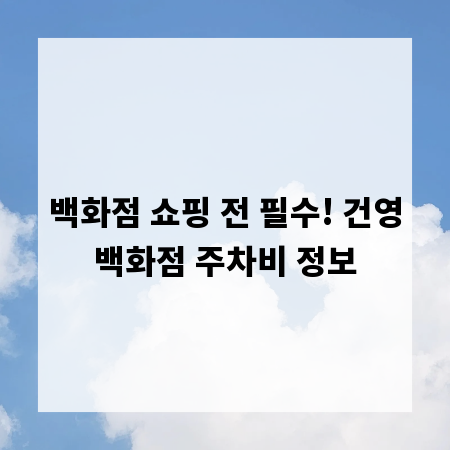 백화점 쇼핑 전 필수! 건영백화점 주차비 정보