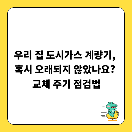 우리 집 도시가스 계량기, 혹시 오래되지 않았나요? 교체 주기 점검법
