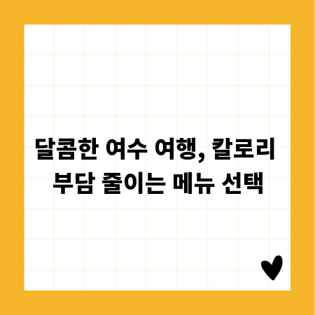 달콤한 여수 여행, 칼로리 부담 줄이는 메뉴 선택