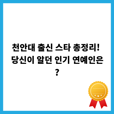 천안대 출신 스타 총정리! 당신이 알던 인기 연예인은?