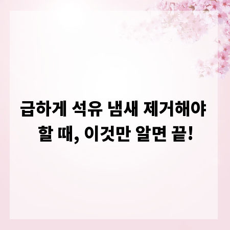 급하게 석유 냄새 제거해야 할 때, 이것만 알면 끝!