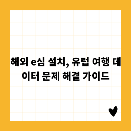해외 e심 설치, 유럽 여행 데이터 문제 해결 가이드