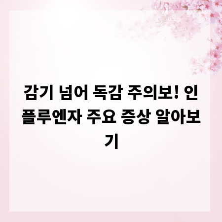 감기 넘어 독감 주의보! 인플루엔자 주요 증상 알아보기