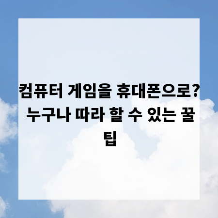 컴퓨터 게임을 휴대폰으로? 누구나 따라 할 수 있는 꿀팁