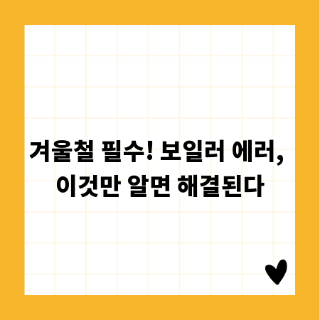 겨울철 필수! 보일러 에러, 이것만 알면 해결된다