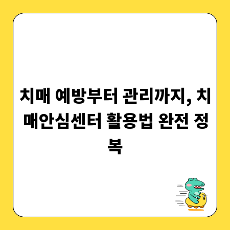 치매 예방부터 관리까지, 치매안심센터 활용법 완전 정복