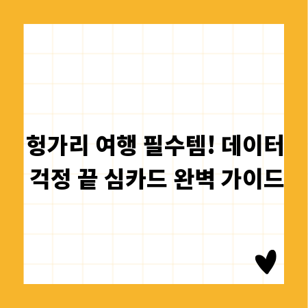 헝가리 여행 필수템! 데이터 걱정 끝 심카드 완벽 가이드