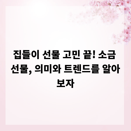 집들이 선물 고민 끝! 소금 선물, 의미와 트렌드를 알아보자