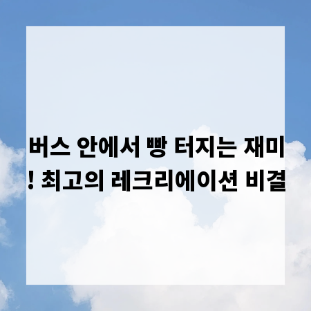 버스 안에서 빵 터지는 재미! 최고의 레크리에이션 비결