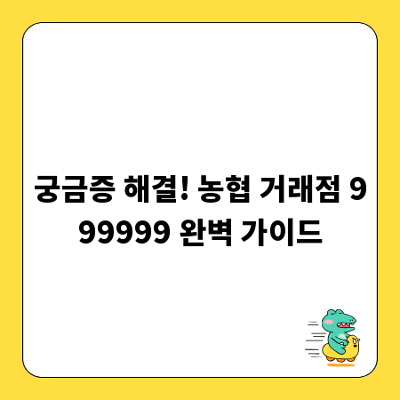 궁금증 해결! 농협 거래점 999999 완벽 가이드