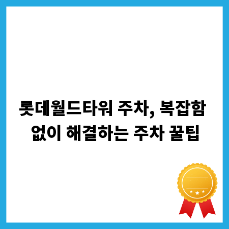 롯데월드타워 주차, 복잡함 없이 해결하는 주차 꿀팁