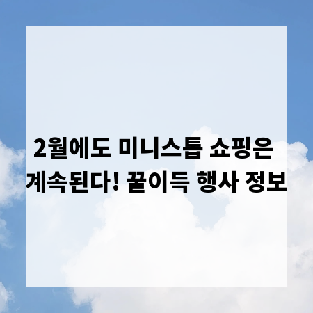 2월에도 미니스톱 쇼핑은 계속된다! 꿀이득 행사 정보