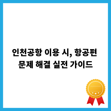 인천공항 이용 시, 항공편 문제 해결 실전 가이드