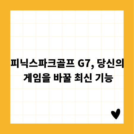 피닉스파크골프 G7, 당신의 게임을 바꿀 최신 기능