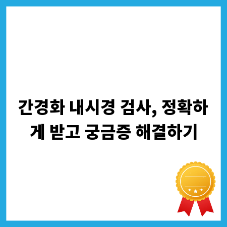 간경화 내시경 검사, 정확하게 받고 궁금증 해결하기