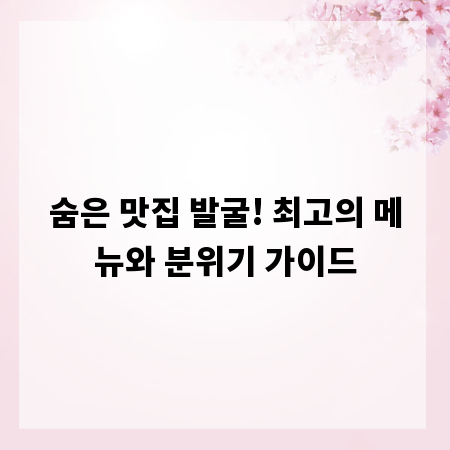 숨은 맛집 발굴! 최고의 메뉴와 분위기 가이드