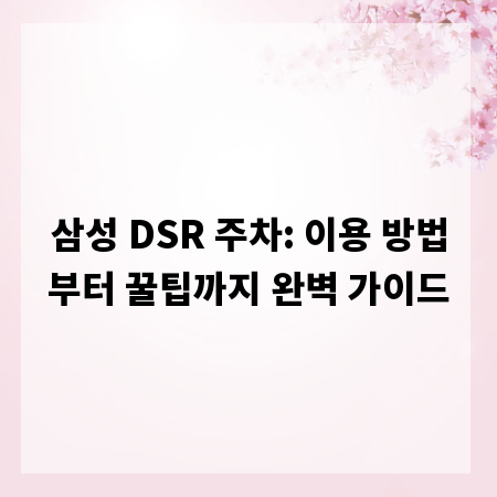 삼성 DSR 주차: 이용 방법부터 꿀팁까지 완벽 가이드