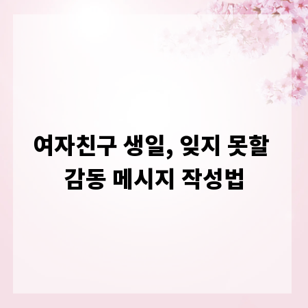 여자친구 생일, 잊지 못할 감동 메시지 작성법