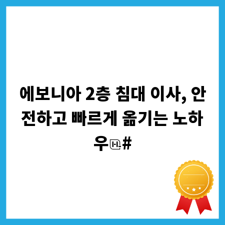 에보니아 2층 침대 이사, 안전하고 빠르게 옮기는 노하우
#