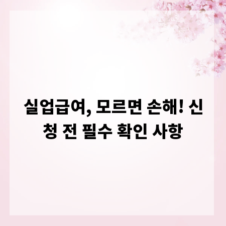 실업급여, 모르면 손해! 신청 전 필수 확인 사항