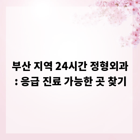 부산 지역 24시간 정형외과: 응급 진료 가능한 곳 찾기