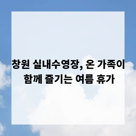 창원 실내수영장, 온 가족이 함께 즐기는 여름 휴가