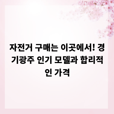 자전거 구매는 이곳에서! 경기광주 인기 모델과 합리적인 가격