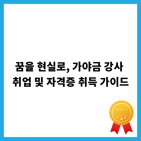 꿈을 현실로, 가야금 강사 취업 및 자격증 취득 가이드