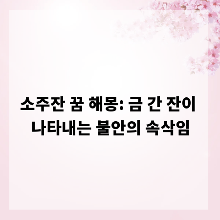 소주잔 꿈 해몽: 금 간 잔이 나타내는 불안의 속삭임