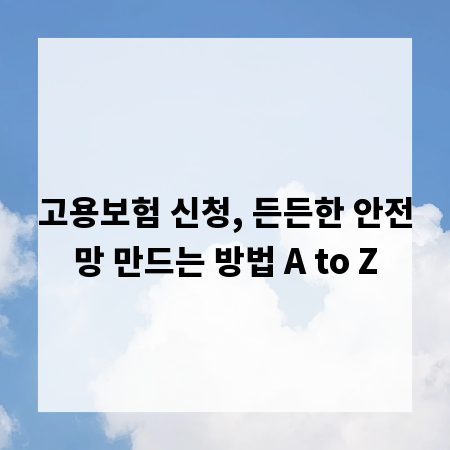 고용보험 신청, 든든한 안전망 만드는 방법 A to Z