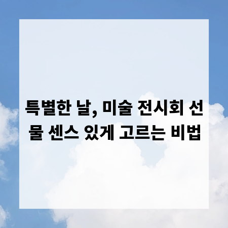 특별한 날, 미술 전시회 선물 센스 있게 고르는 비법
