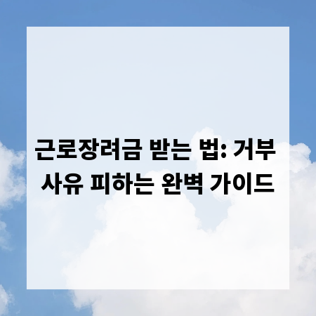 근로장려금 받는 법: 거부 사유 피하는 완벽 가이드