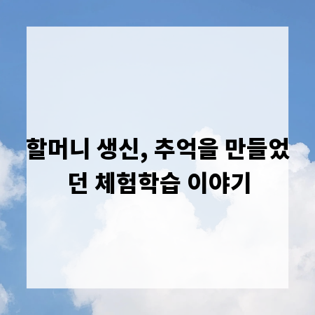 할머니 생신, 추억을 만들었던 체험학습 이야기