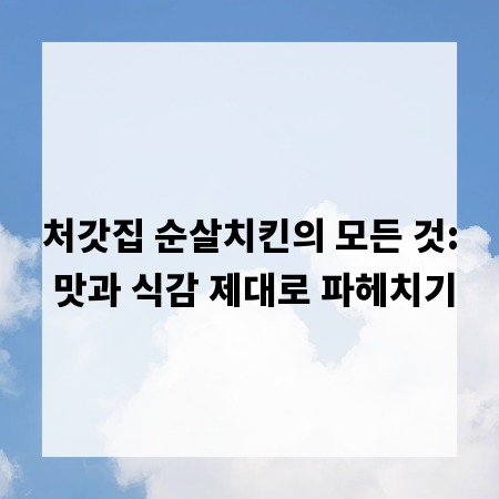 처갓집 순살치킨의 모든 것: 맛과 식감 제대로 파헤치기