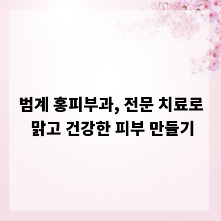 범계 홍피부과, 전문 치료로 맑고 건강한 피부 만들기