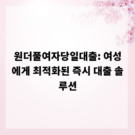원더풀여자당일대출: 여성에게 최적화된 즉시 대출 솔루션