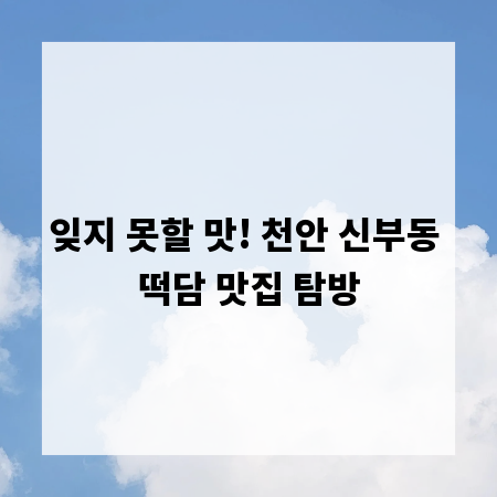 잊지 못할 맛! 천안 신부동 떡담 맛집 탐방