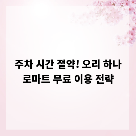 주차 시간 절약! 오리 하나로마트 무료 이용 전략