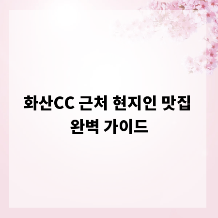화산CC 근처 현지인 맛집 완벽 가이드