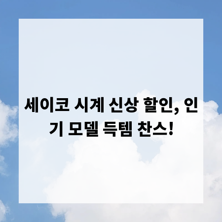 세이코 시계 신상 할인, 인기 모델 득템 찬스!