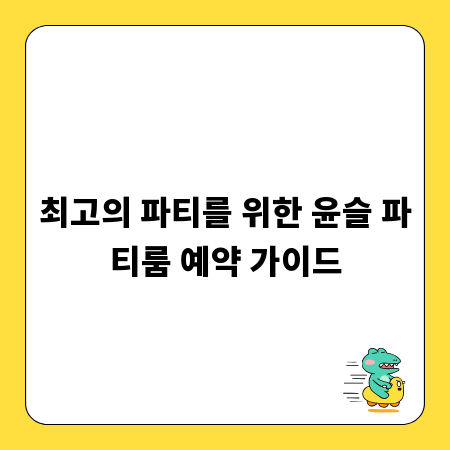 최고의 파티를 위한 윤슬 파티룸 예약 가이드