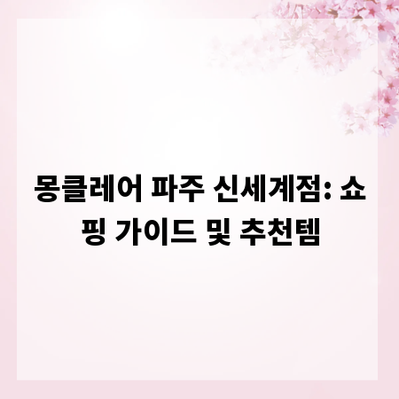 몽클레어 파주 신세계점: 쇼핑 가이드 및 추천템
