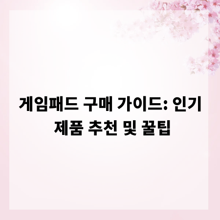 게임패드 구매 가이드: 인기 제품 추천 및 꿀팁