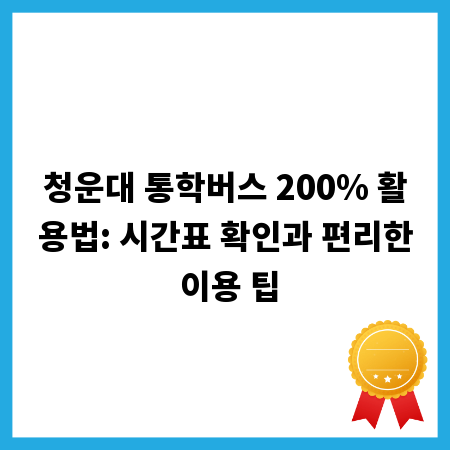 청운대 통학버스 200% 활용법: 시간표 확인과 편리한 이용 팁
