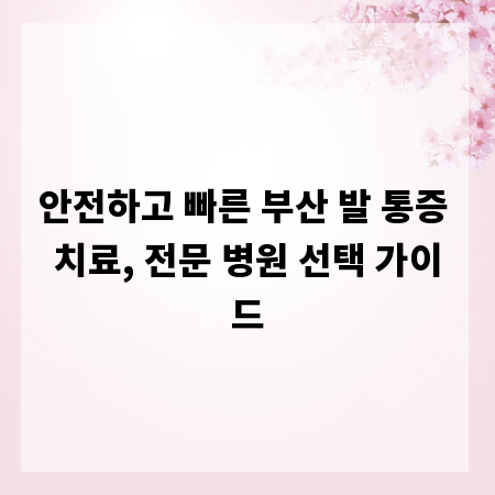 안전하고 빠른 부산 발 통증 치료, 전문 병원 선택 가이드