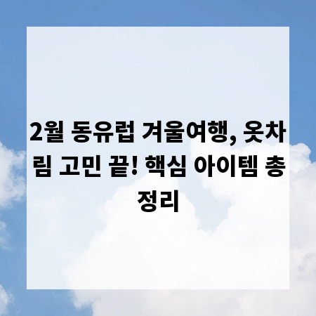 2월 동유럽 겨울여행, 옷차림 고민 끝! 핵심 아이템 총정리