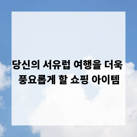 당신의 서유럽 여행을 더욱 풍요롭게 할 쇼핑 아이템