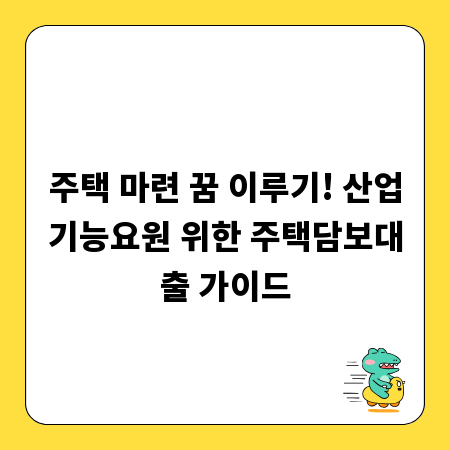주택 마련 꿈 이루기! 산업기능요원 위한 주택담보대출 가이드