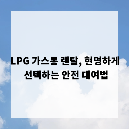 LPG 가스통 렌탈, 현명하게 선택하는 안전 대여법