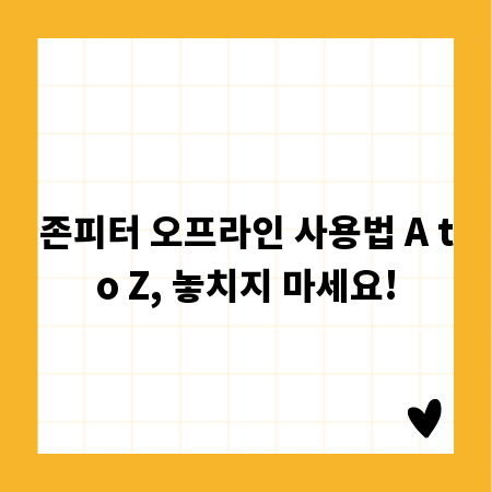 존피터 오프라인 사용법 A to Z, 놓치지 마세요!